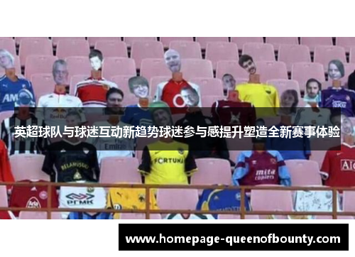 英超球队与球迷互动新趋势球迷参与感提升塑造全新赛事体验