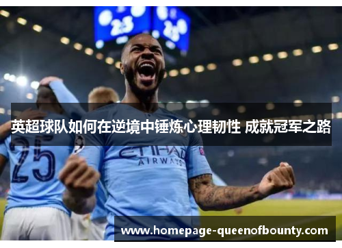 英超球队如何在逆境中锤炼心理韧性 成就冠军之路