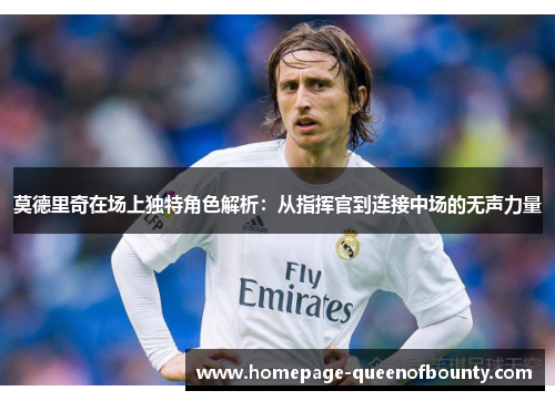 莫德里奇在场上独特角色解析:从指挥官到连接中场的无声力量 莫德里奇在场上独特角色解析:从指挥官到连接中场的无声力量