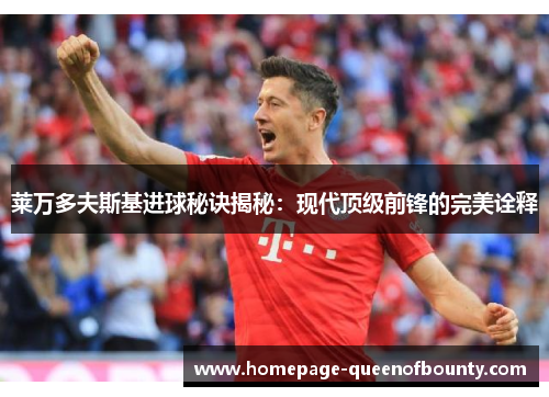 莱万多夫斯基进球秘诀揭秘：现代顶级前锋的完美诠释