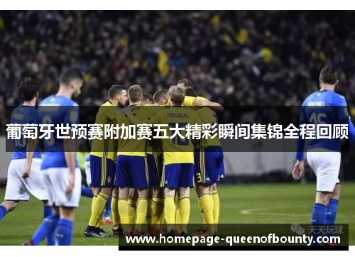 葡萄牙世预赛附加赛五大精彩瞬间集锦全程回顾