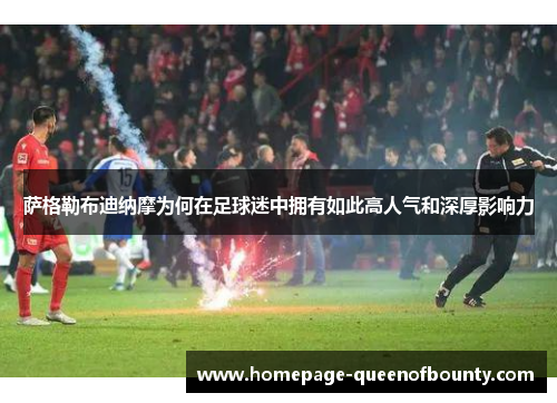 萨格勒布迪纳摩为何在足球迷中拥有如此高人气和深厚影响力 萨格勒布迪纳摩为何在足球迷中拥有如此高人气和深厚影响力