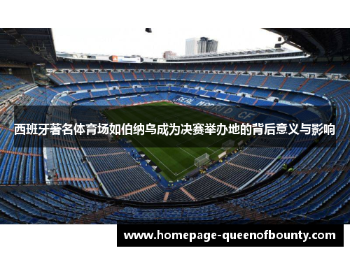 西班牙著名体育场如伯纳乌成为决赛举办地的背后意义与影响
