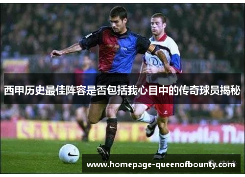 西甲历史最佳阵容是否包括我心目中的传奇球员揭秘 西甲历史最佳阵容是否包括我心目中的传奇球员揭秘