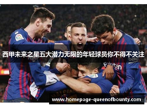 西甲未来之星五大潜力无限的年轻球员你不得不关注