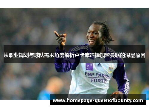 从职业规划与球队需求角度解析卢卡库选择加盟曼联的深层原因 从职业规划与球队需求角度解析卢卡库选择加盟曼联的深层原因
