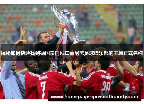 揭秘如何快速找到德国豪门拜仁慕尼黑足球俱乐部的主场正式名称 揭秘如何快速找到德国豪门拜仁慕尼黑足球俱乐部的主场正式名称