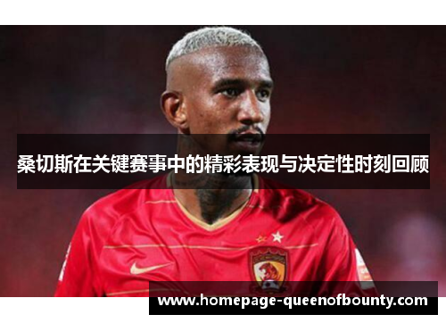 桑切斯在关键赛事中的精彩表现与决定性时刻回顾 桑切斯在关键赛事中的精彩表现与决定性时刻回顾