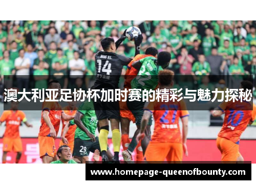 澳大利亚足协杯加时赛的精彩与魅力探秘 澳大利亚足协杯加时赛的精彩与魅力探秘