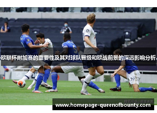 欧联杯附加赛的重要性及其对球队晋级和欧战前景的深远影响分析 欧联杯附加赛的重要性及其对球队晋级和欧战前景的深远影响分析