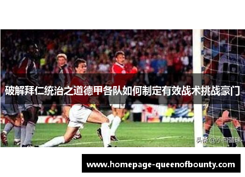 破解拜仁统治之道德甲各队如何制定有效战术挑战豪门 破解拜仁统治之道德甲各队如何制定有效战术挑战豪门