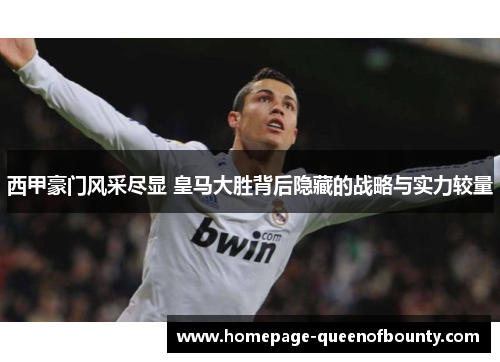 西甲豪门风采尽显 皇马大胜背后隐藏的战略与实力较量 西甲豪门风采尽显 皇马大胜背后隐藏的战略与实力较量