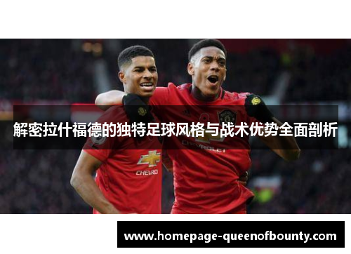 解密拉什福德的独特足球风格与战术优势全面剖析 解密拉什福德的独特足球风格与战术优势全面剖析