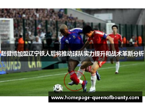 赵健博加盟辽宁铁人后将推动球队实力提升和战术革新分析