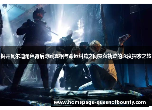 揭开瓦尔迪角色背后隐藏真相与命运纠葛之间复杂轨迹的深度探索之旅 揭开瓦尔迪角色背后隐藏真相与命运纠葛之间复杂轨迹的深度探索之旅