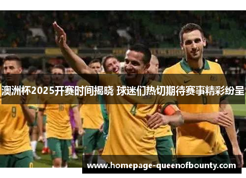 澳洲杯2025开赛时间揭晓 球迷们热切期待赛事精彩纷呈 澳洲杯2025开赛时间揭晓 球迷们热切期待赛事精彩纷呈