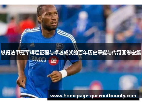 纵览法甲冠军辉煌征程与卓越成就的百年历史荣耀与传奇画卷宏篇 纵览法甲冠军辉煌征程与卓越成就的百年历史荣耀与传奇画卷宏篇