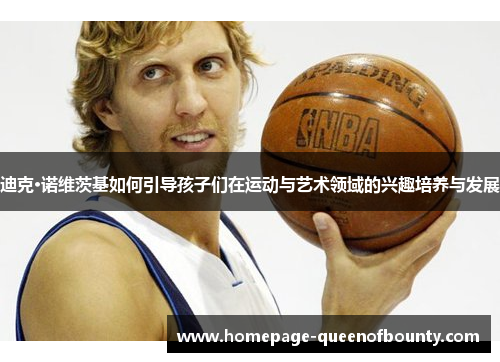 迪克·诺维茨基如何引导孩子们在运动与艺术领域的兴趣培养与发展