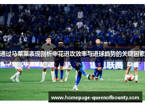 通过马莱莱表现剖析申花进攻效率与进球趋势的关键因素 通过马莱莱表现剖析申花进攻效率与进球趋势的关键因素