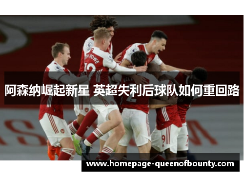 阿森纳崛起新星 英超失利后球队如何重回路
