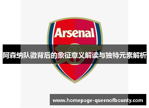 阿森纳队徽背后的象征意义解读与独特元素解析