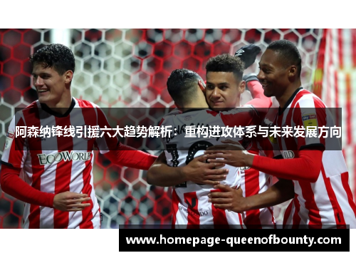 阿森纳锋线引援六大趋势解析：重构进攻体系与未来发展方向