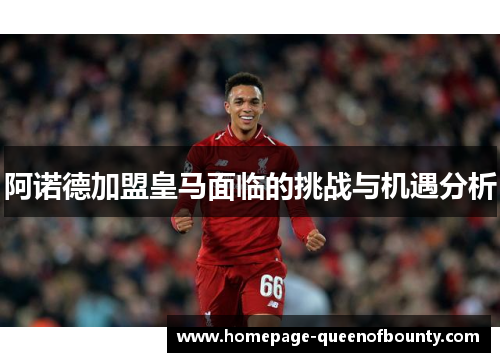 阿诺德加盟皇马面临的挑战与机遇分析
