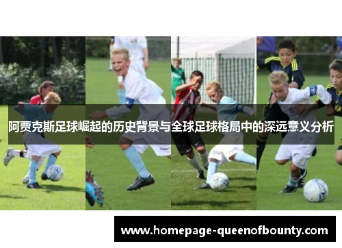 阿贾克斯足球崛起的历史背景与全球足球格局中的深远意义分析 阿贾克斯足球崛起的历史背景与全球足球格局中的深远意义分析