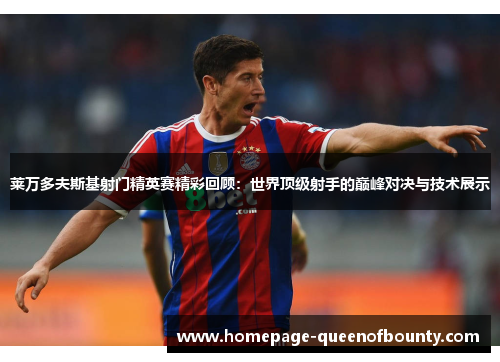 莱万多夫斯基射门精英赛精彩回顾：世界顶级射手的巅峰对决与技术展示