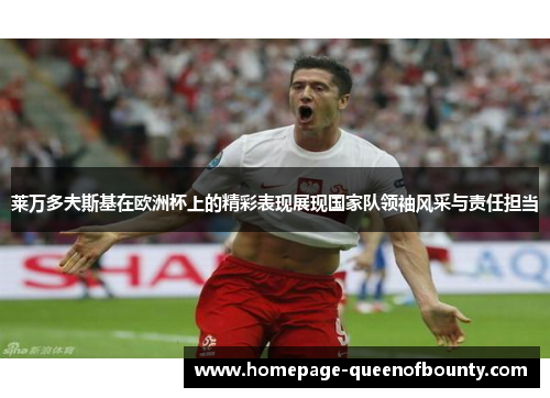 莱万多夫斯基在欧洲杯上的精彩表现展现国家队领袖风采与责任担当