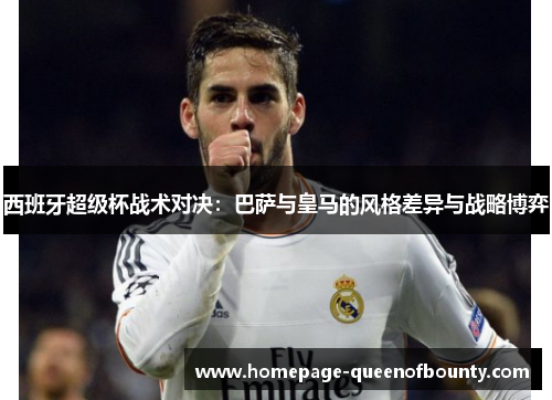 西班牙超级杯战术对决：巴萨与皇马的风格差异与战略博弈