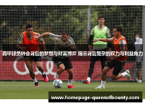 西甲球员转会背后的梦想与财富博弈 揭示背后复杂的权力与利益角力