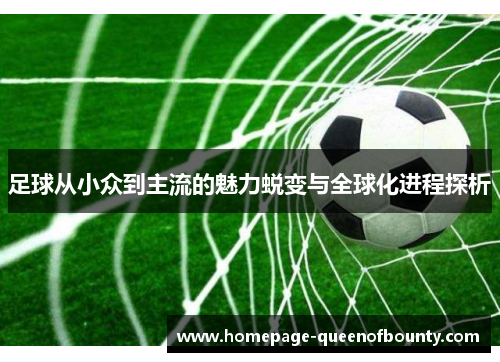 足球从小众到主流的魅力蜕变与全球化进程探析 足球从小众到主流的魅力蜕变与全球化进程探析