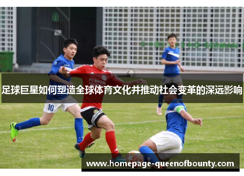 足球巨星如何塑造全球体育文化并推动社会变革的深远影响 足球巨星如何塑造全球体育文化并推动社会变革的深远影响