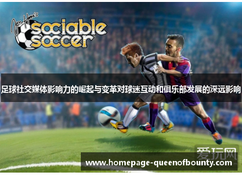 足球社交媒体影响力的崛起与变革对球迷互动和俱乐部发展的深远影响