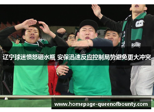 辽宁球迷愤怒砸水瓶 安保迅速反应控制局势避免更大冲突