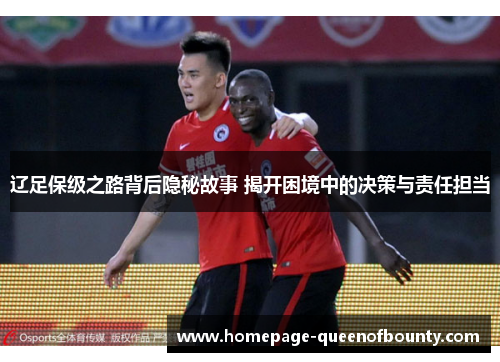 辽足保级之路背后隐秘故事 揭开困境中的决策与责任担当 辽足保级之路背后隐秘故事 揭开困境中的决策与责任担当