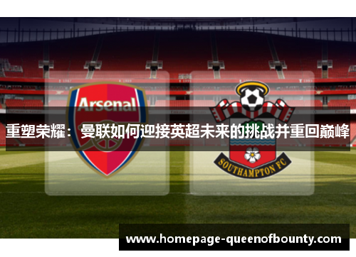 重塑荣耀：曼联如何迎接英超未来的挑战并重回巅峰