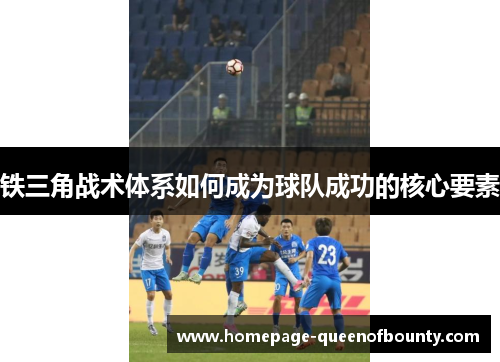 铁三角战术体系如何成为球队成功的核心要素 铁三角战术体系如何成为球队成功的核心要素