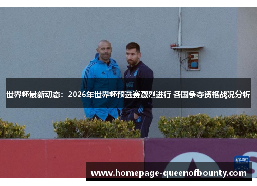 世界杯最新动态:2026年世界杯预选赛激烈进行 各国争夺资格战况分析 世界杯最新动态:2026年世界杯预选赛激烈进行 各国争夺资格战况分析