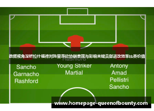 数据视角深析拉什福德对阵里昂欧协联表现与影响关键贡献进攻效率比赛价值 数据视角深析拉什福德对阵里昂欧协联表现与影响关键贡献进攻效率比赛价值