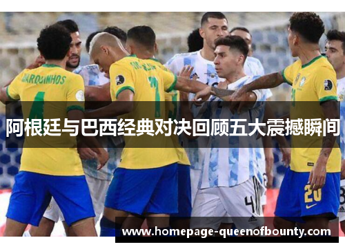 阿根廷与巴西经典对决回顾五大震撼瞬间 阿根廷与巴西经典对决回顾五大震撼瞬间