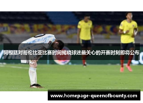 阿根廷对哥伦比亚比赛时间揭晓球迷最关心的开赛时刻即将公布 阿根廷对哥伦比亚比赛时间揭晓球迷最关心的开赛时刻即将公布