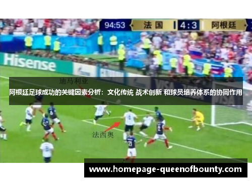 阿根廷足球成功的关键因素分析:文化传统 战术创新 和球员培养体系的协同作用 阿根廷足球成功的关键因素分析:文化传统 战术创新 和球员培养体系的协同作用