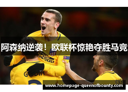 阿森纳逆袭！欧联杯惊艳夺胜马竞