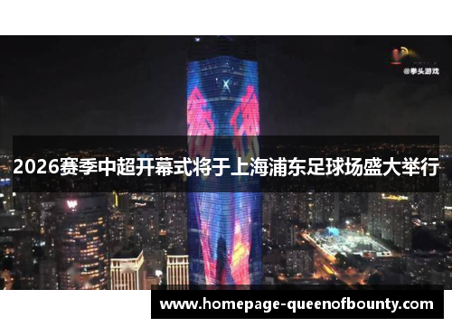 2026赛季中超开幕式将于上海浦东足球场盛大举行