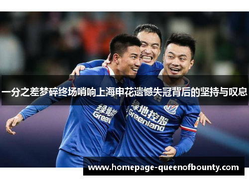 一分之差梦碎终场哨响上海申花遗憾失冠背后的坚持与叹息