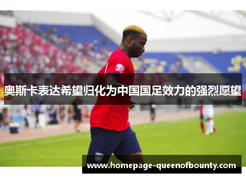 奥斯卡表达希望归化为中国国足效力的强烈愿望