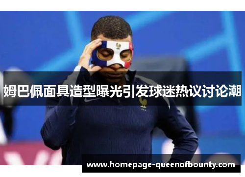 姆巴佩面具造型曝光引发球迷热议讨论潮