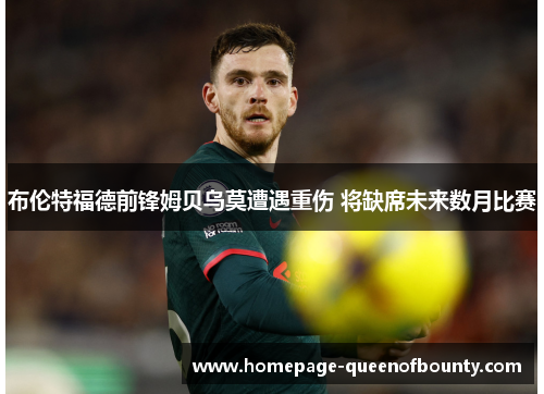 布伦特福德前锋姆贝乌莫遭遇重伤 将缺席未来数月比赛